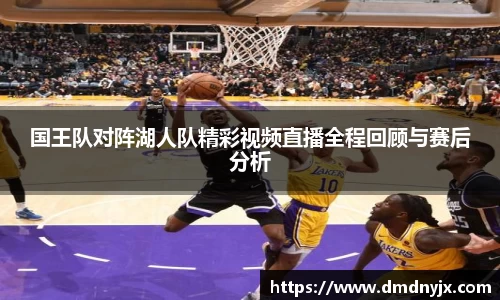 国王队对阵湖人队精彩视频直播全程回顾与赛后分析