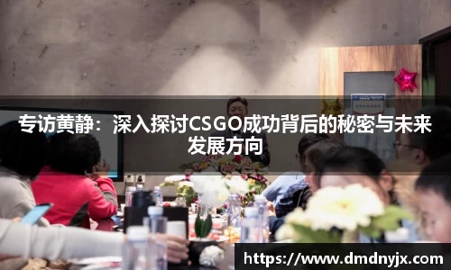 专访黄静：深入探讨CSGO成功背后的秘密与未来发展方向